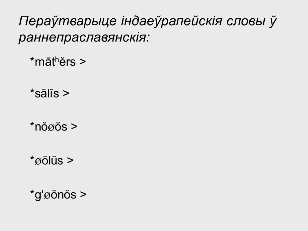 Пераўтварыце індаеўрапейскія словы ў раннепраславянскія: *māthĕrs > *sălĭs > *nŏøŏs > *øŏlŭs > *g'øŏnŏs